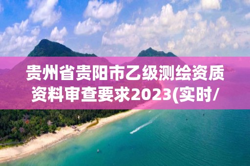 貴州省貴陽市乙級測繪資質資料審查要求2023(實時/更新中)