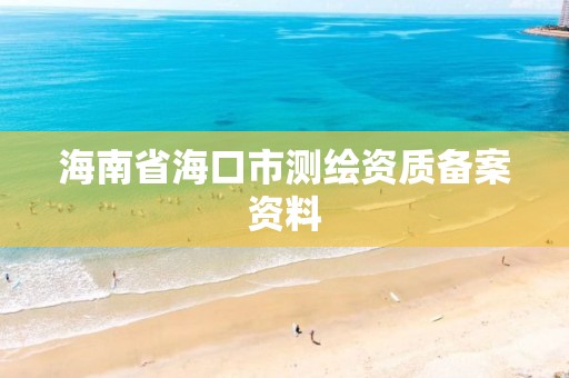 海南省海口市測繪資質(zhì)備案資料