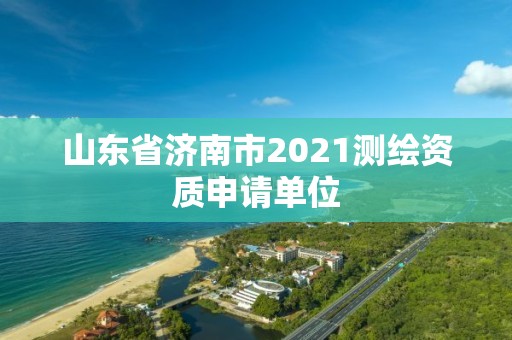 山東省濟南市2021測繪資質申請單位