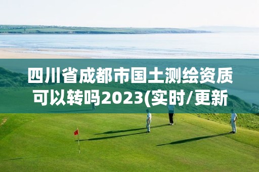 四川省成都市國土測繪資質可以轉嗎2023(實時/更新中)