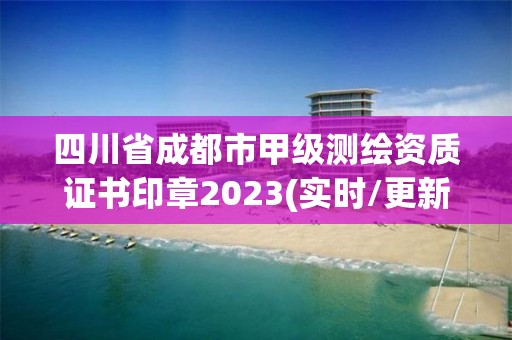 四川省成都市甲級(jí)測(cè)繪資質(zhì)證書印章2023(實(shí)時(shí)/更新中)