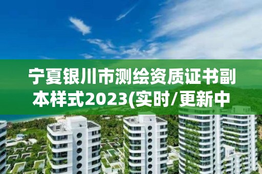 寧夏銀川市測繪資質證書副本樣式2023(實時/更新中)