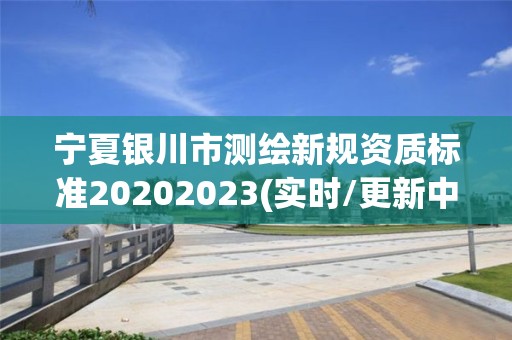 寧夏銀川市測繪新規(guī)資質標準20202023(實時/更新中)