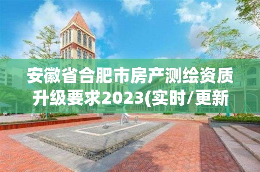 安徽省合肥市房產(chǎn)測繪資質(zhì)升級要求2023(實時/更新中)