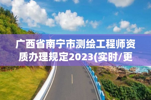 廣西省南寧市測繪工程師資質辦理規定2023(實時/更新中)