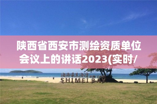 陜西省西安市測繪資質單位會議上的講話2023(實時/更新中)