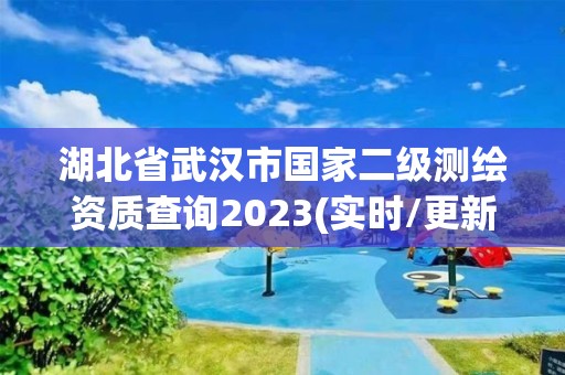 湖北省武漢市國家二級測繪資質查詢2023(實時/更新中)