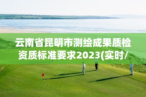 云南省昆明市測繪成果質檢資質標準要求2023(實時/更新中)