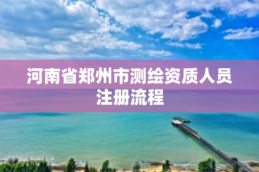 河南省鄭州市測繪資質人員注冊流程