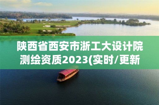 陜西省西安市浙工大設(shè)計院測繪資質(zhì)2023(實時/更新中)