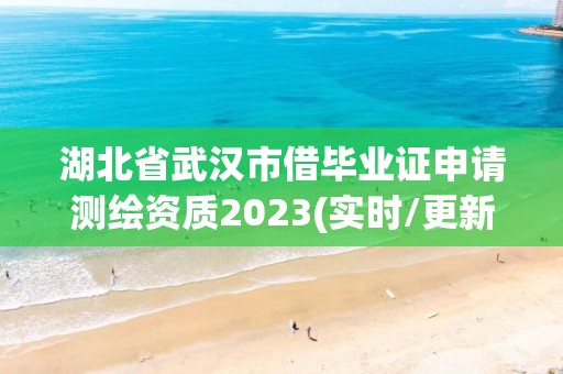 湖北省武漢市借畢業(yè)證申請(qǐng)測(cè)繪資質(zhì)2023(實(shí)時(shí)/更新中)