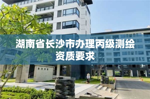 湖南省長沙市辦理丙級測繪資質要求