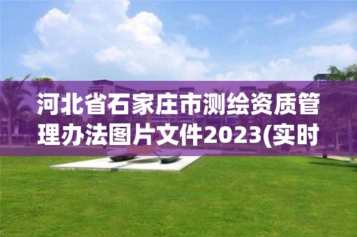 河北省石家莊市測繪資質管理辦法圖片文件2023(實時/更新中)