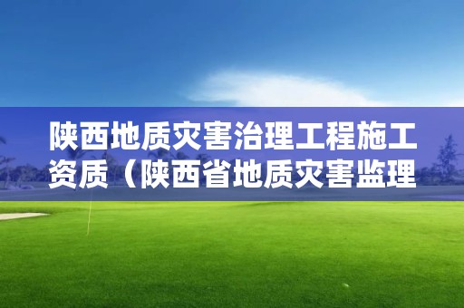 陜西地質災害治理工程施工資質（陜西省地質災害監理資質名單）