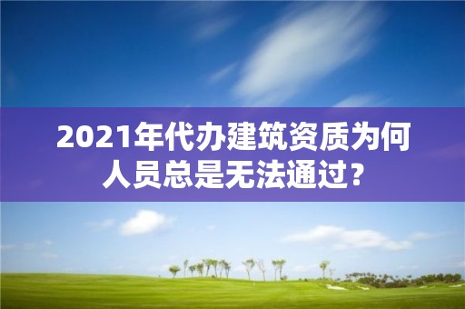 2021年代辦建筑資質(zhì)為何人員總是無(wú)法通過(guò)？