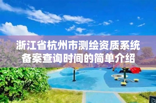 浙江省杭州市測繪資質系統備案查詢時間的簡單介紹