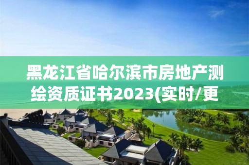 黑龍江省哈爾濱市房地產測繪資質證書2023(實時/更新中)