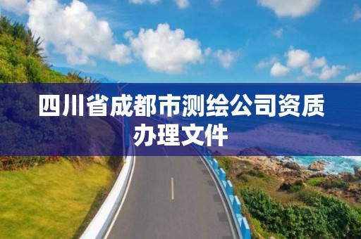 四川省成都市測繪公司資質(zhì)辦理文件