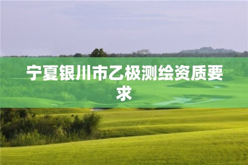 寧夏銀川市乙極測(cè)繪資質(zhì)要求