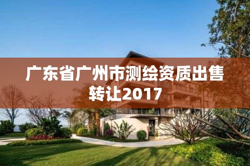 廣東省廣州市測繪資質出售轉讓2017