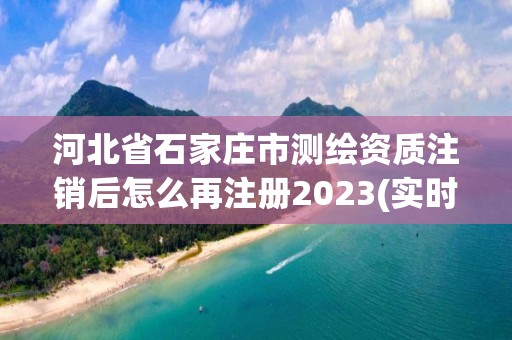 河北省石家莊市測繪資質注銷后怎么再注冊2023(實時/更新中)