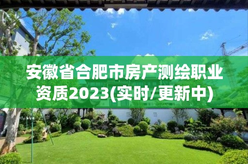 安徽省合肥市房產測繪職業資質2023(實時/更新中)