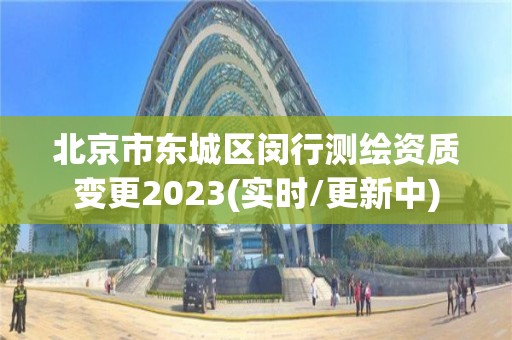 北京市東城區閔行測繪資質變更2023(實時/更新中)