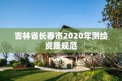 吉林省長春市2020年測繪資質規范