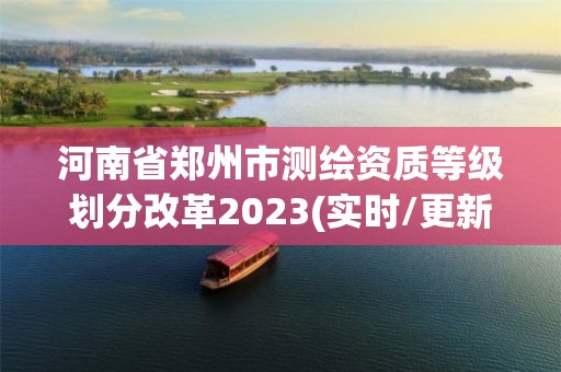 河南省鄭州市測繪資質(zhì)等級劃分改革2023(實時/更新中)