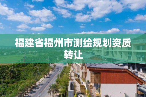 福建省福州市測繪規劃資質轉讓