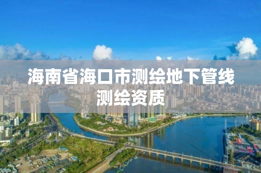 海南省海口市測繪地下管線測繪資質