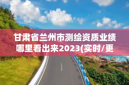 甘肅省蘭州市測繪資質業績哪里看出來2023(實時/更新中)