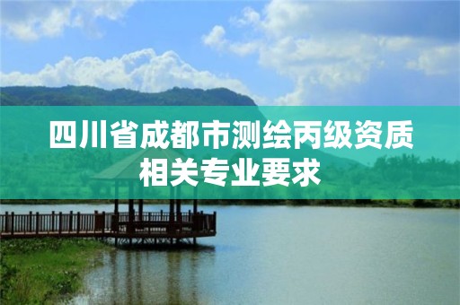 四川省成都市測繪丙級資質相關專業要求