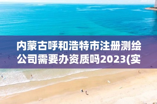 內蒙古呼和浩特市注冊測繪公司需要辦資質嗎2023(實時/更新中)