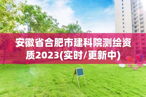 安徽省合肥市建科院測(cè)繪資質(zhì)2023(實(shí)時(shí)/更新中)