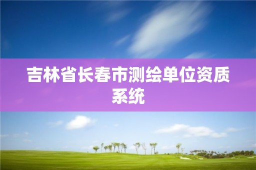 吉林省長春市測繪單位資質系統