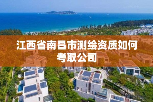 江西省南昌市測繪資質如何考取公司