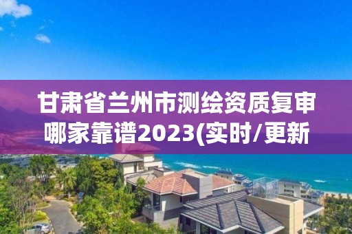 甘肅省蘭州市測(cè)繪資質(zhì)復(fù)審哪家靠譜2023(實(shí)時(shí)/更新中)