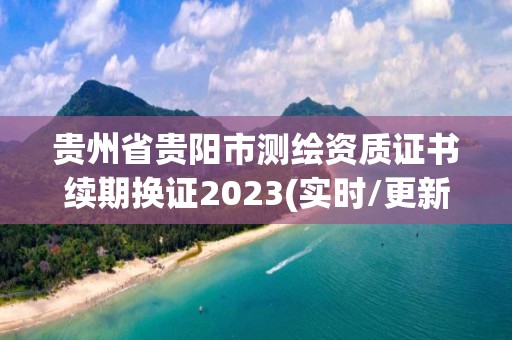 貴州省貴陽市測繪資質證書續期換證2023(實時/更新中)