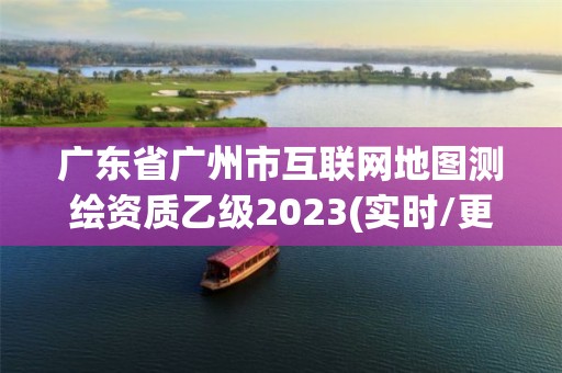 廣東省廣州市互聯網地圖測繪資質乙級2023(實時/更新中)