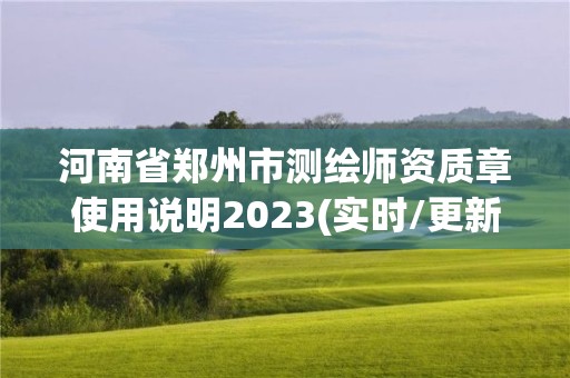 河南省鄭州市測繪師資質章使用說明2023(實時/更新中)