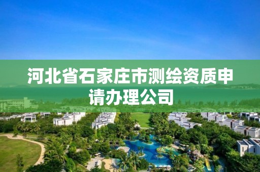 河北省石家莊市測繪資質(zhì)申請辦理公司