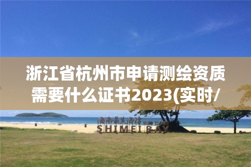 浙江省杭州市申請測繪資質(zhì)需要什么證書2023(實時/更新中)