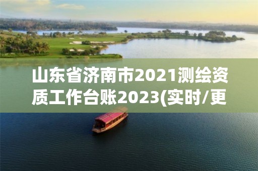 山東省濟南市2021測繪資質工作臺賬2023(實時/更新中)