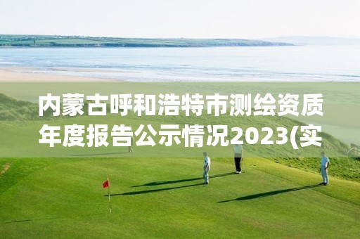 內蒙古呼和浩特市測繪資質年度報告公示情況2023(實時/更新中)