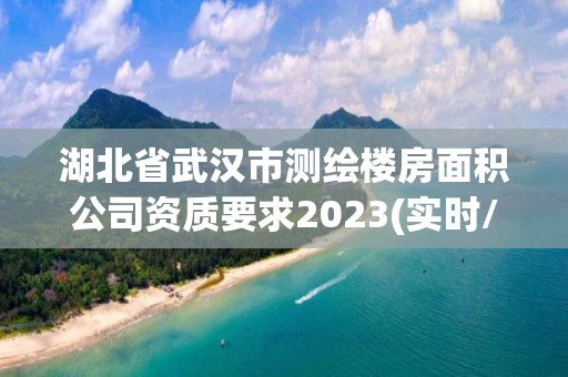 湖北省武漢市測繪樓房面積公司資質要求2023(實時/更新中)