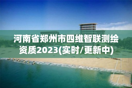 河南省鄭州市四維智聯(lián)測繪資質(zhì)2023(實時/更新中)