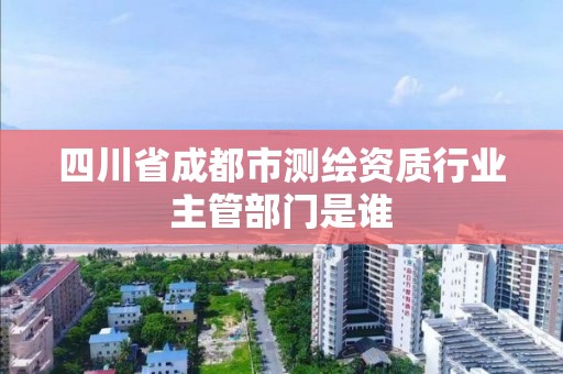 四川省成都市測繪資質行業主管部門是誰