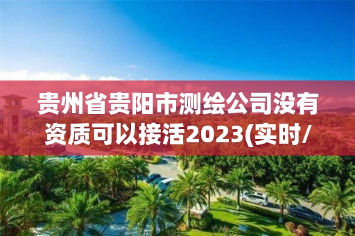 貴州省貴陽市測繪公司沒有資質可以接活2023(實時/更新中)