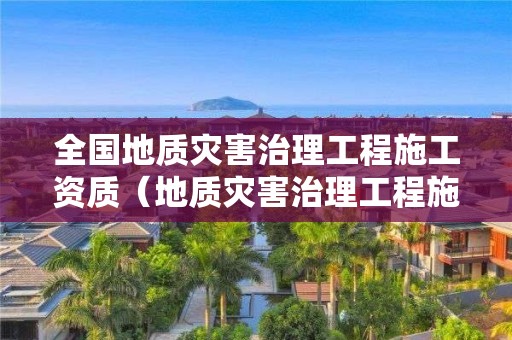 全國地質災害治理工程施工資質（地質災害治理工程施工資質管理辦法）